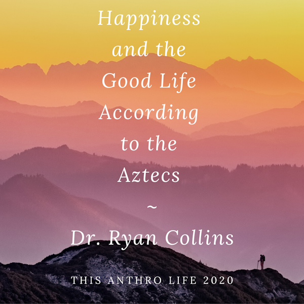 Happiness and the Good Life According to the Aztecs w/ Dr. Ryan Collins
