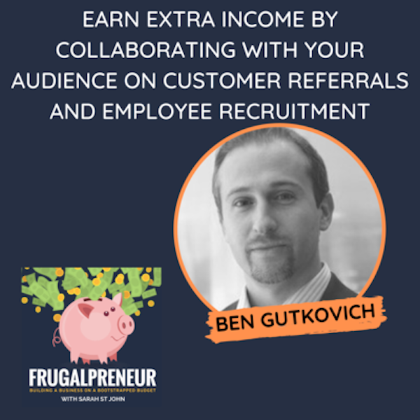 Earn Extra Income by Collaborating With Your Audience on Customer Referrals and Employee Recruitment (with Ben Gutkovich)