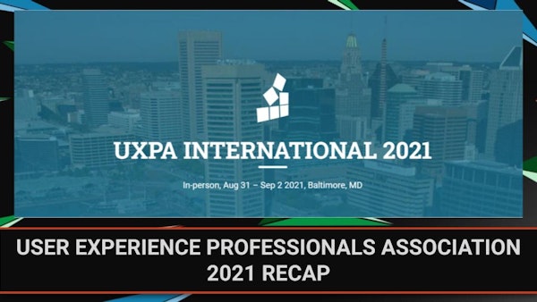 User Experience Professionals Association 2021 Recap | #UXPA2021 | Bonus Episode