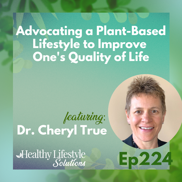 224: Advocating a Plant-Based Lifestyle to Improve One's Quality of Life with Dr. Cheryl True