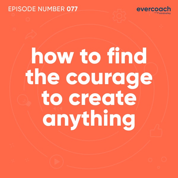 77. How To Find The Courage To Create Anything