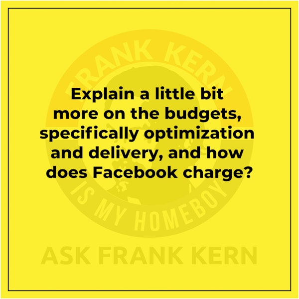 Explain a little bit more on the budgets, specifically optimization and delivery, and how does Facebook charge?