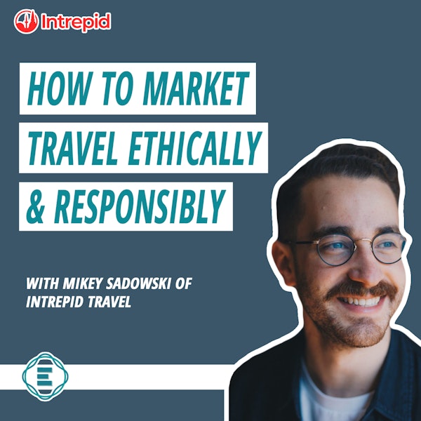 #225 - How to Market Travel Ethically, Sustainably, & Responsibly, with Mikey Sadowski of Intrepid Travel