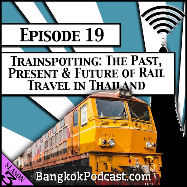Trainspotting: The Past, Present & Future of Rail Travel in Thailand [Season 3, Episode 19]
