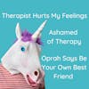 33. Therapist Hurts My Feelings; Ashamed of Therapy; Oprah Says Be Your Own Best Friend