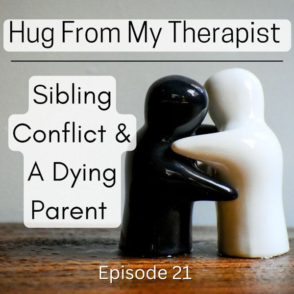 21. Hug From My Therapist; Sibling Conflict and a Dying Parent