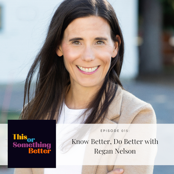 EP 16: Know Better, Do Better with Regan Nelson