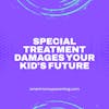Special Treatment Damages Your Kid's Future