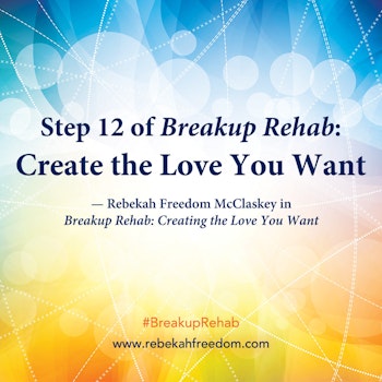 Step 12 Breakup Rehab - Create the Love you Want