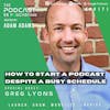 Ep171: How To Start A Podcast Despite A Busy Schedule - Greg Lyons