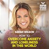 How To Overcome Anxiety And Loneliness In This World - Sarah Wilson