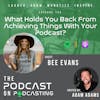 Ep136: What Holds You Back From Achieving Things With Your Podcast? - Bee Evans