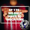Ep 170 - We Only Have So Much Time