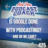 Is Google Done With Podcasting (and do we care)?