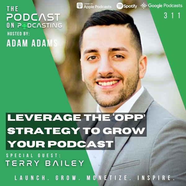 Ep311: Leverage The ‘OPP’ Strategy To Grow Your Podcast - Terry Bailey