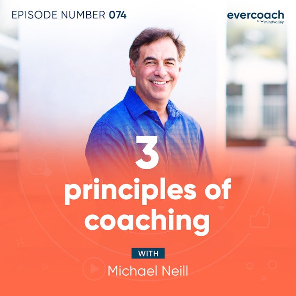 74. 3 Principles of Coaching with Michael Neill