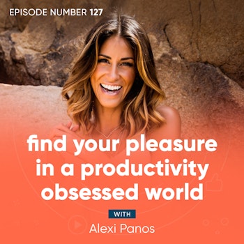 127. Find Your Pleasure In a Productivity Obsessed World
