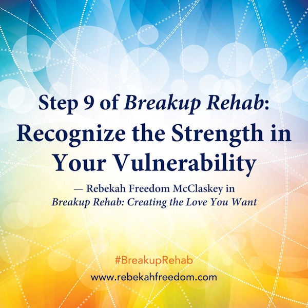 Step 9 Breakup Rehab - Recognize the Strength in Your Vulnerability