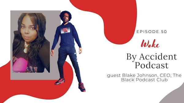 Woke By Accident Podcast Episode 50 w/ guest Blake Johnson~ The Black Podcast Club