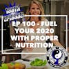 Ep 100 - Fuel Your 2020 with Proper Nutrition