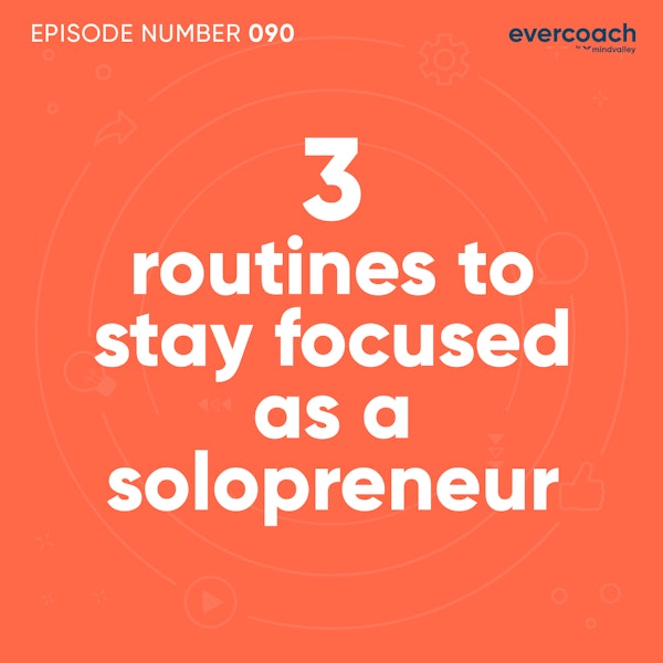 90. 3 Routines To Stay Focused As A Solopreneur