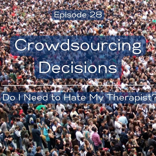 28. Crowdsourcing Decisions; Do I Need to Hate My Therapist?