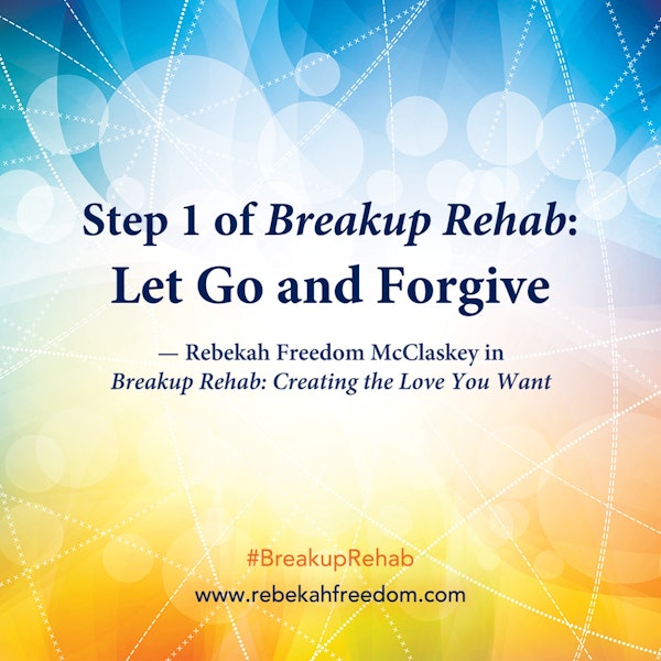 Step 1 Breakup Rehab - Let Go and Forgive