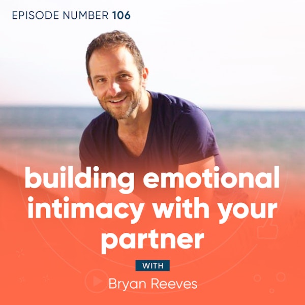 106. Building Emotional Intimacy with Your Partner with Bryan Reeves