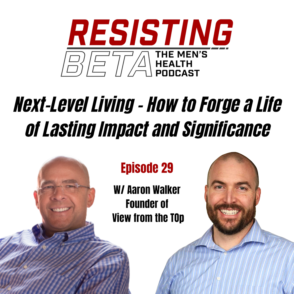 EP 29: Next-Level Living - How to Forge a Life of Lasting Impact and Significance w/ Aaron Walker