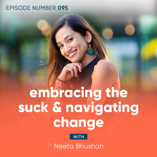 95. Embracing The Suck & Navigating Change with Neeta Bhushan