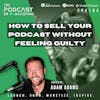 Ep184: How To Sell Your Podcast Without Feeling Guilty