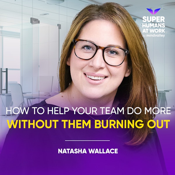 How To Help Your Team Do More Without Them Burning Out - Natasha Wallace