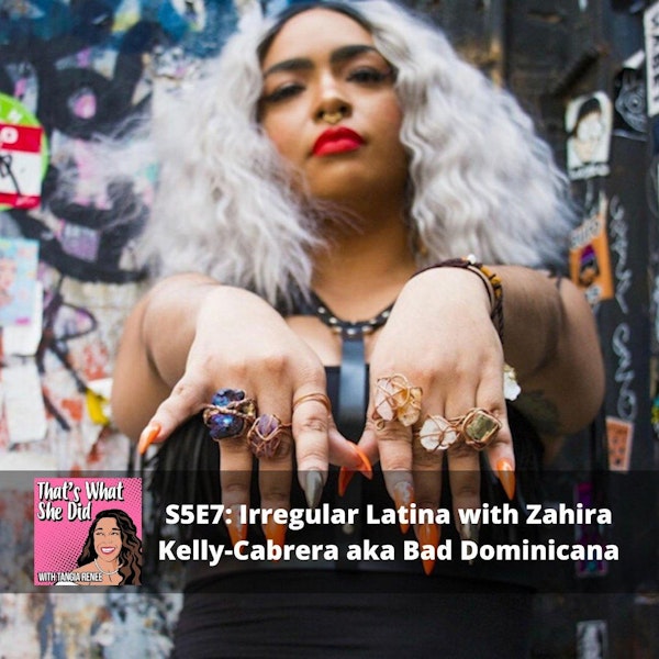 S5E7: Irregular Latina with Zahira Kelly-Cabrera aka Bad Dominicana