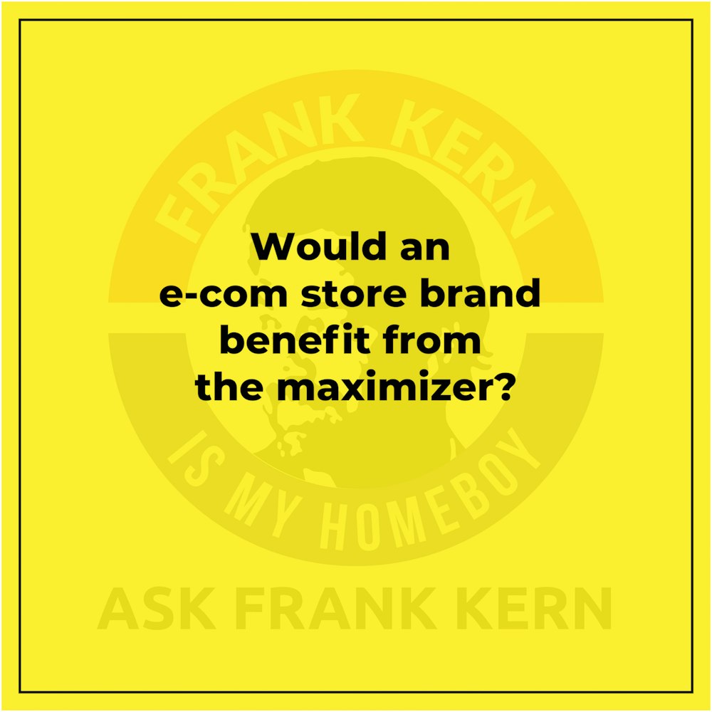Would an e-com store brand benefit from the maximizer? - Frank Kern Greatest Hit