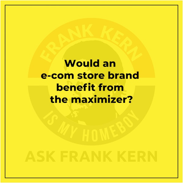 Would an e-com store brand benefit from the maximizer? - Frank Kern Greatest Hit