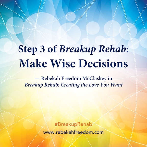 Step 3 Breakup Rehab - Make Wise Decisions