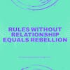 Rules Without Relationship Equals Rebellion