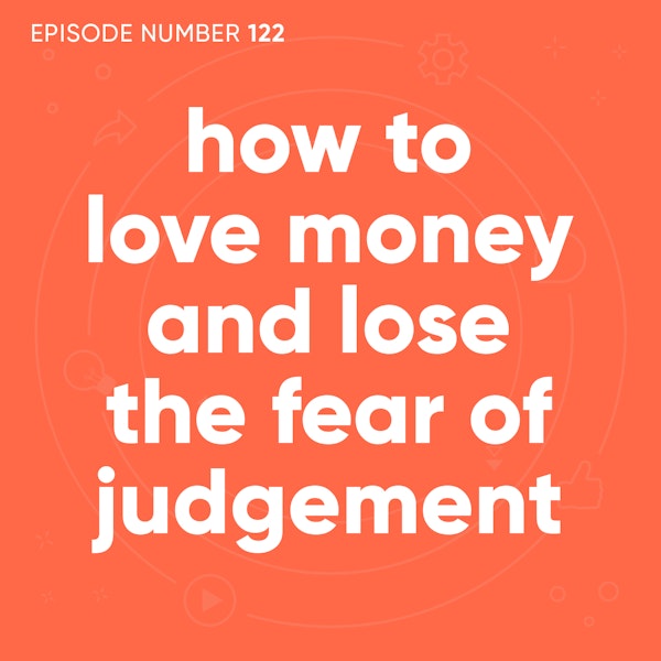 122. How to Love Money Without the Fear of Judgement