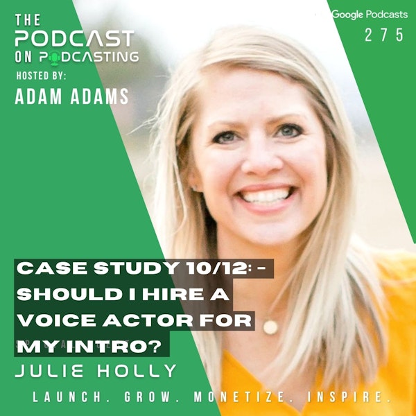 Ep275: Case Study 10/12: - Should I Hire A Voice Actor For My Intro? - Julie Holly