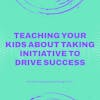 Teaching Your Kids About Taking Initiative to Drive Success