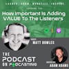Ep133: How Important Is Adding VALUE To The Listeners - Matt Bowles