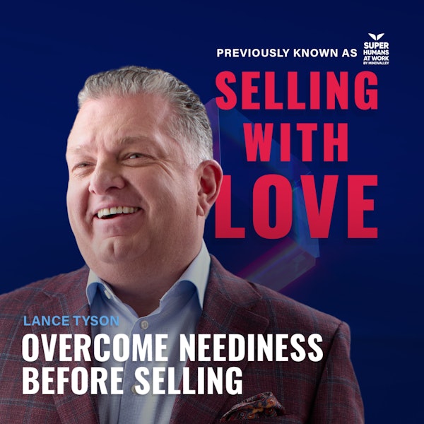 Overcome neediness before selling - Lance Tyson (@Tyson Group)