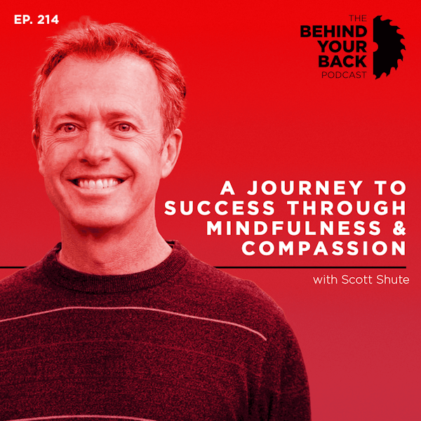 Ep. 214 :: Scott Shute: A Journey to Success Through Mindfulness and Compassion