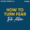 42. How To Overcome Fear & Turn It Into Action