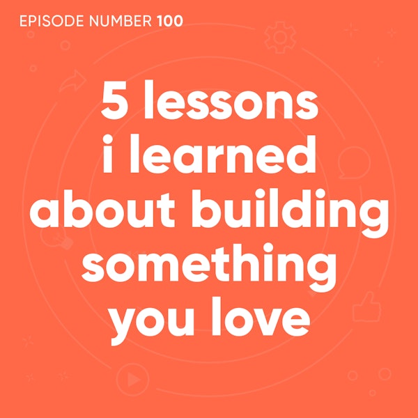 100. 5 Lessons I Learned About Building Something You Love