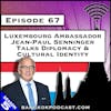 Luxembourg Ambassador Jean-Paul Senninger Talks Diplomacy & Cultural Identity [S5.E67]