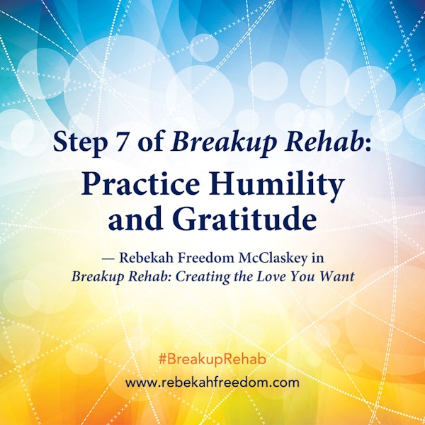 Step 7 Breakup Rehab - Practice Humility and Gratitude