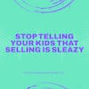Stop Telling Your Kids That Selling is Sleazy