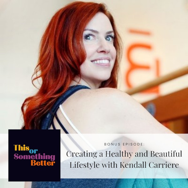 Bonus Episode: Creating a Healthy and Beautiful Lifestyle with Kendall Carriere
