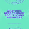What Kids Need to Know About Loans and Debts